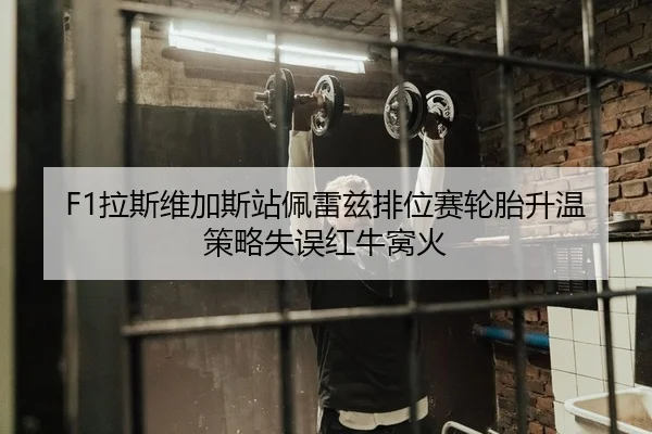 F1拉斯维加斯站佩雷兹排位赛轮胎升温策略失误红牛窝火